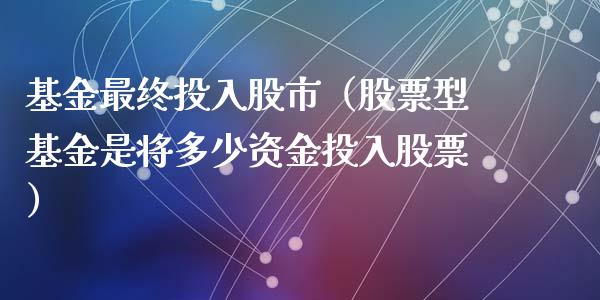 基金最终投入股市（股票型基金是将多少资金投入股票）_https://www.qdlswl.com_基金_第1张