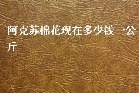 阿克苏棉花现在多少钱一公斤_https://www.qdlswl.com_期货_第1张