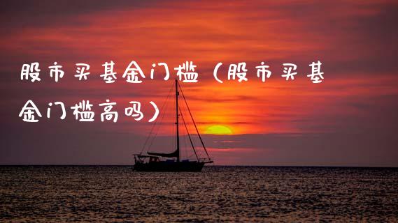 股市买基金门槛（股市买基金门槛高吗）_https://www.qdlswl.com_基金_第1张