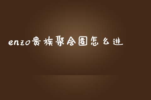 enzo贵族聚会圈怎么进_https://www.qdlswl.com_基金_第1张