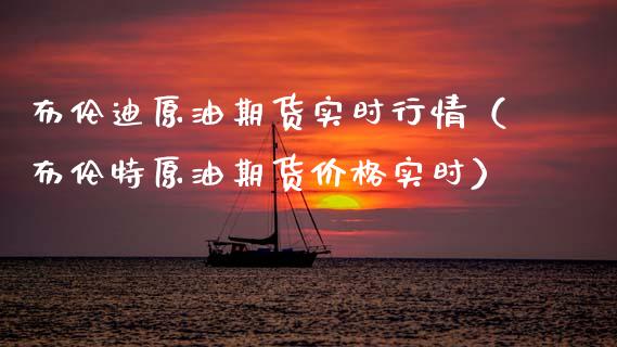 布伦迪原油期货实时行情（布伦特原油期货价格实时）_https://www.qdlswl.com_期货_第1张