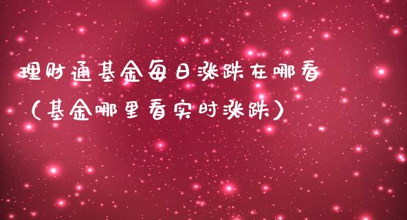 理财通基金每日涨跌在哪看（基金哪里看实时涨跌）_https://www.qdlswl.com_理财_第1张