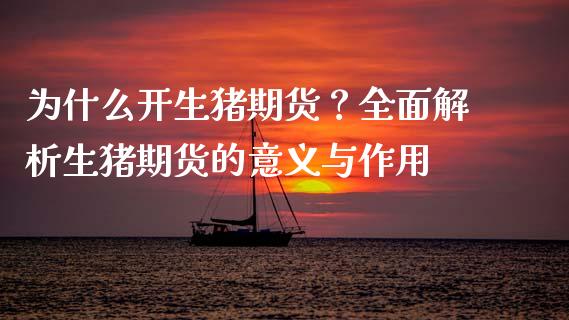 为什么开生猪期货？全面解析生猪期货的意义与作用_https://www.qdlswl.com_基金_第1张