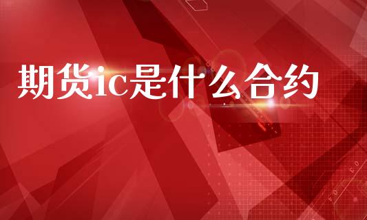期货ic是什么合约_https://www.qdlswl.com_期货_第1张