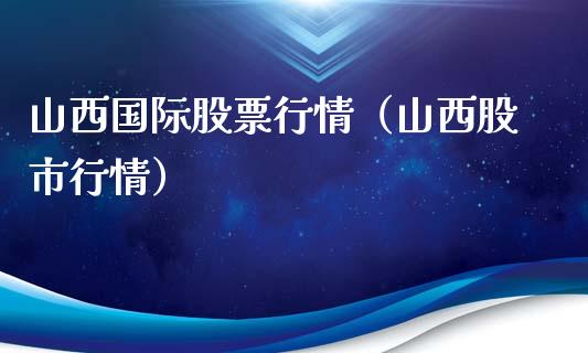 山西国际股票行情（山西股市行情）_https://www.qdlswl.com_股票_第1张