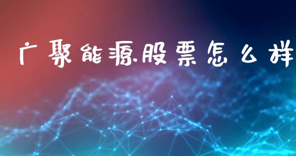 广聚能源股票怎么样_https://www.qdlswl.com_股指_第1张