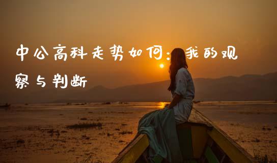 中公高科走势如何：我的观察与判断_https://www.qdlswl.com_股指_第1张