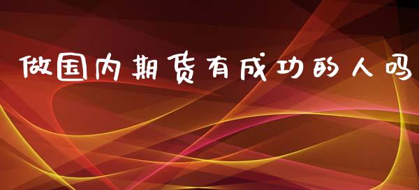 做国内期货有成功的人吗_https://www.qdlswl.com_期货_第1张