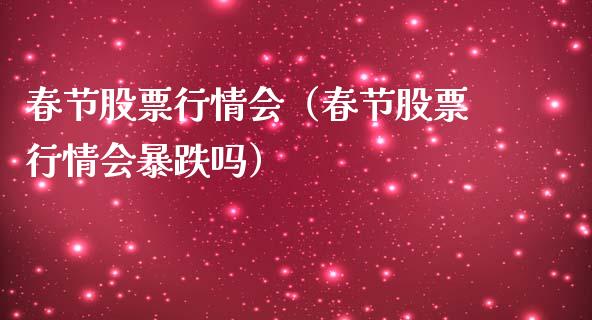 春节股票行情会（春节股票行情会暴跌吗）_https://www.qdlswl.com_股票_第1张