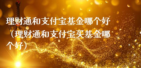 理财通和支付宝基金哪个好（理财通和支付宝买基金哪个好）_https://www.qdlswl.com_基金_第1张