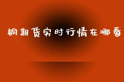 铜期货实时行情在哪看_https://www.qdlswl.com_期货_第1张