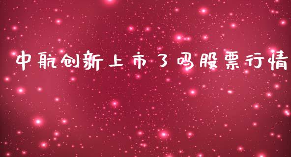 中航创新上市了吗股票行情_https://www.qdlswl.com_股票_第1张