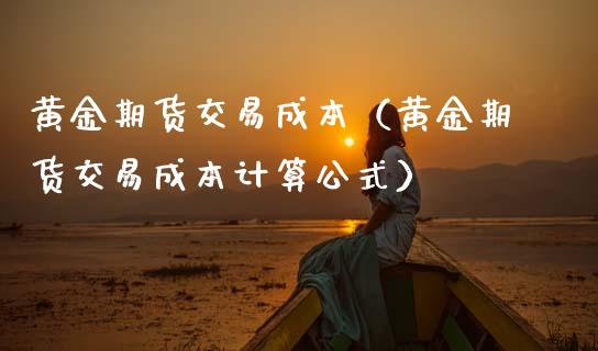 黄金期货交易成本（黄金期货交易成本计算公式）_https://www.qdlswl.com_期货_第1张