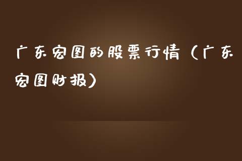 广东宏图的股票行情（广东宏图财报）_https://www.qdlswl.com_股票_第1张