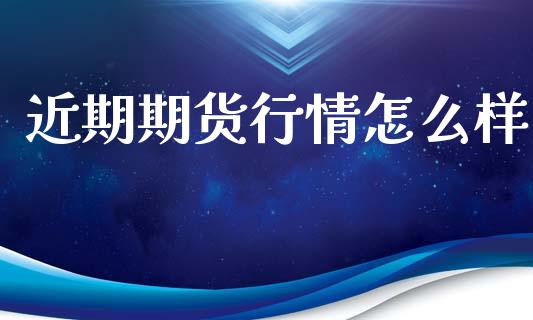 近期期货行情怎么样_https://www.qdlswl.com_直播_第1张
