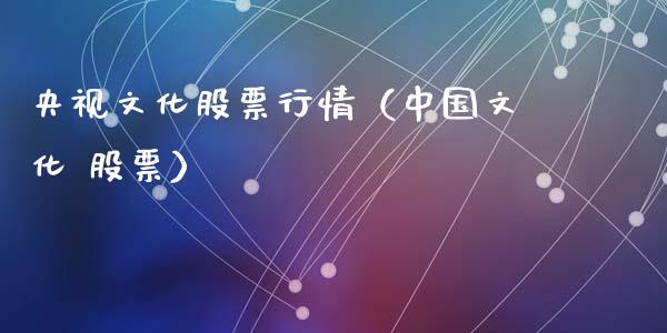 央视文化股票行情（中国文化 股票）_https://www.qdlswl.com_外盘_第1张