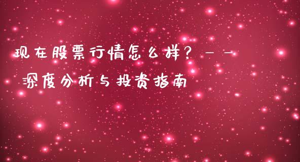 现在股票行情怎么样？—— 深度分析与投资指南_https://www.qdlswl.com_期货_第1张