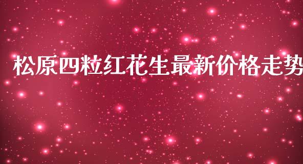 松原四粒红花生最新价格走势_https://www.qdlswl.com_期货_第1张