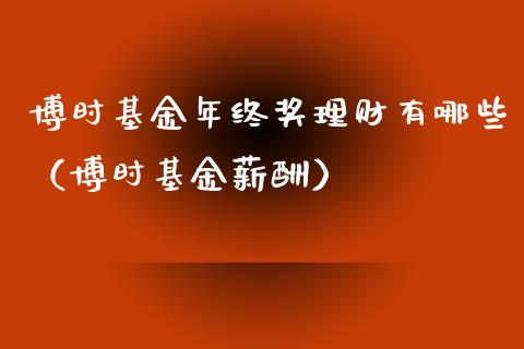 博时基金年终奖理财有哪些（博时基金薪酬）_https://www.qdlswl.com_理财_第1张