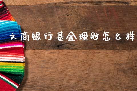 文商银行基金理财怎么样_https://www.qdlswl.com_基金_第1张