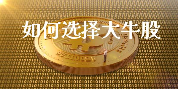 如何选择大牛股_https://www.qdlswl.com_内盘_第1张