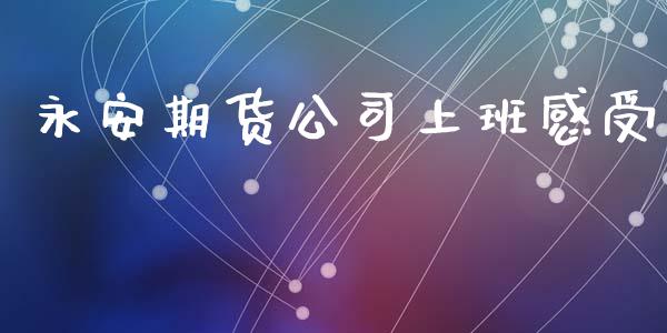 永安期货公司上班感受_https://www.qdlswl.com_股指_第1张
