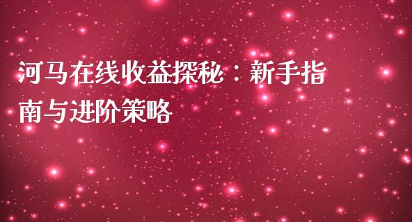 河马在线收益探秘：新手指南与进阶策略_https://www.qdlswl.com_股票_第1张
