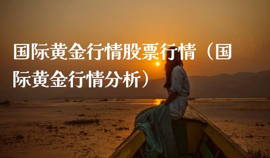国际黄金行情股票行情（国际黄金行情分析）_https://www.qdlswl.com_外盘_第1张