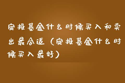 定投基金什么时候买入和卖出最合适（定投基金什么时候买入最好）_https://www.qdlswl.com_基金_第1张
