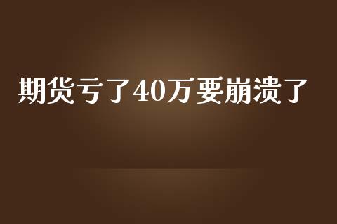 期货亏了40万要崩溃了_https://www.qdlswl.com_直播_第1张