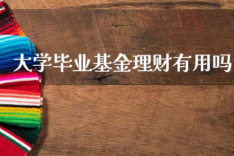大学毕业基金理财有用吗_https://www.qdlswl.com_基金_第1张