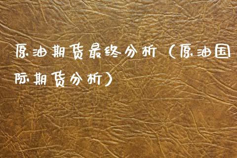 原油期货最终分析（原油国际期货分析）_https://www.qdlswl.com_股指_第1张