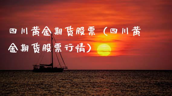 四川黄金期货股票（四川黄金期货股票行情）_https://www.qdlswl.com_股指_第1张