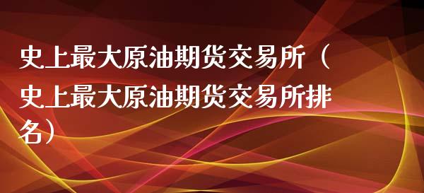 史上最大原油期货交易所（史上最大原油期货交易所排名）_https://www.qdlswl.com_股指_第1张