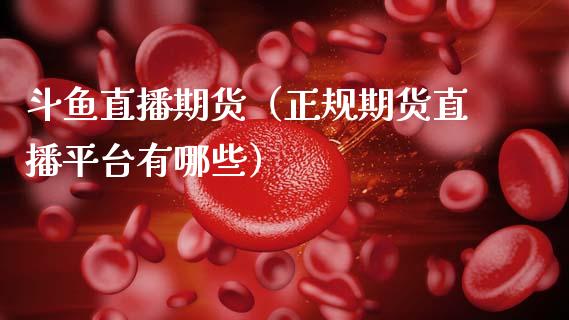 斗鱼直播期货（正规期货直播平台有哪些）_https://www.qdlswl.com_直播_第1张