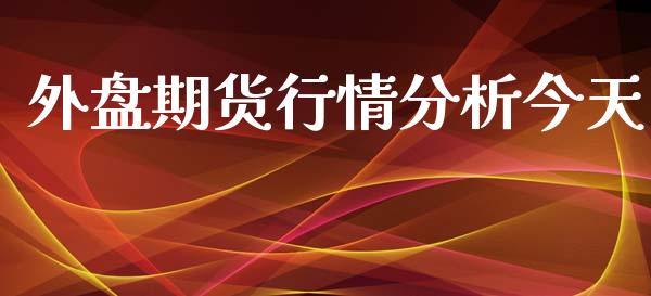 外盘期货行情分析今天_https://www.qdlswl.com_期货_第1张