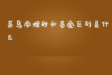 菜鸟学理财和基金区别是什么_https://www.qdlswl.com_理财_第1张