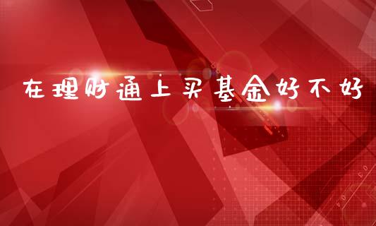 在理财通上买基金好不好_https://www.qdlswl.com_基金_第1张