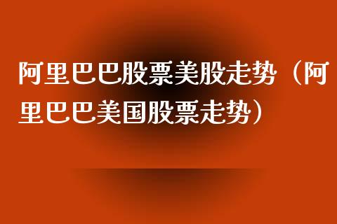 阿里巴巴股票美股走势（阿里巴巴美国股票走势）_https://www.qdlswl.com_内盘_第1张