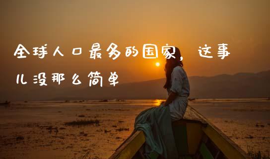 全球人口最多的国家，这事儿没那么简单_https://www.qdlswl.com_股指_第1张