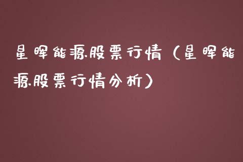 星晖能源股票行情（星晖能源股票行情分析）_https://www.qdlswl.com_外盘_第1张
