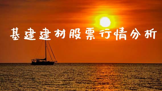 基建建材股票行情分析_https://www.qdlswl.com_内盘_第1张