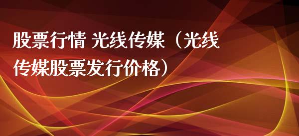 股票行情 光线传媒（光线传媒股票发行价格）_https://www.qdlswl.com_外盘_第1张