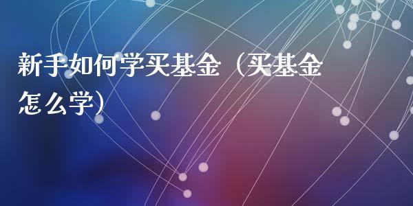 新手如何学买基金（买基金怎么学）_https://www.qdlswl.com_理财_第1张