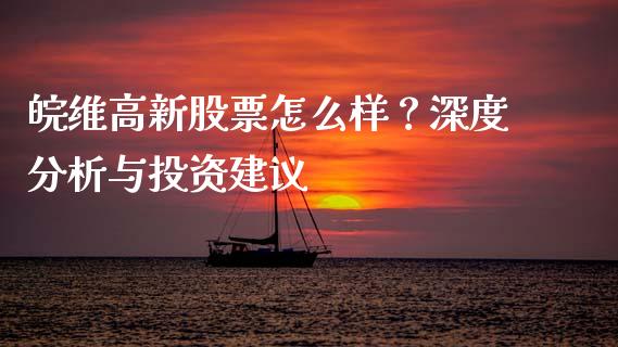 皖维高新股票怎么样？深度分析与投资建议_https://www.qdlswl.com_基金_第1张