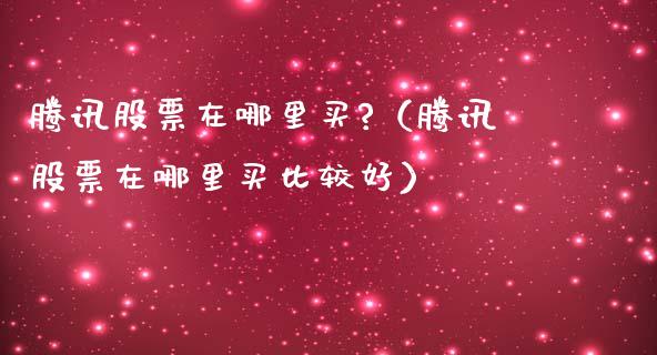 腾讯股票在哪里买?（腾讯股票在哪里买比较好）_https://www.qdlswl.com_股票_第1张