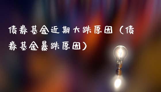 债券基金近期大跌原因（债券基金暴跌原因）_https://www.qdlswl.com_理财_第1张