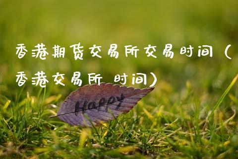 香港期货交易所交易时间（香港交易所 时间）_https://www.qdlswl.com_股指_第1张