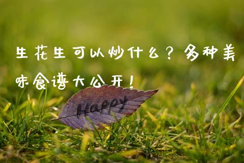 生花生可以炒什么?多种美味食谱大公开!_股指_第1张_青岛财经网 生花生可以炒什么?多种美味食谱大公开!_https://www.qdlswl.com_股指_第1张