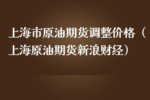 上海市原油期货调整价格（上海原油期货新浪财经）_https://www.qdlswl.com_期货_第1张